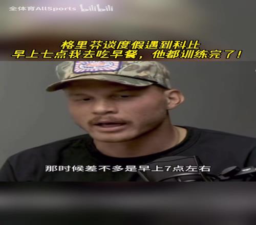 格里芬此前采訪：早上7點遇到科比，他已經訓練完了！