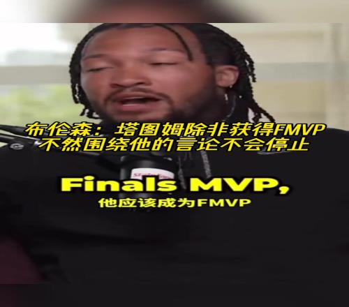 布伦森：塔图姆除非获得FMVP，不然围绕他的言论不会停止！