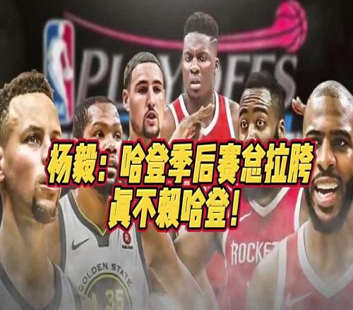 杨毅此前谈哈登关键时刻总掉链子:体能储备不足常规赛消耗太大