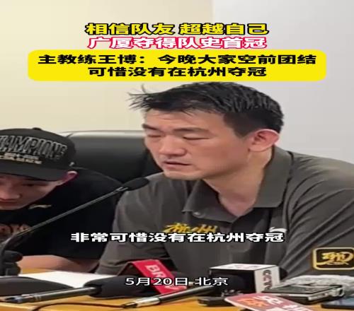 王博赛后发布会:今晚大家空前团结可惜没有在杭州夺冠