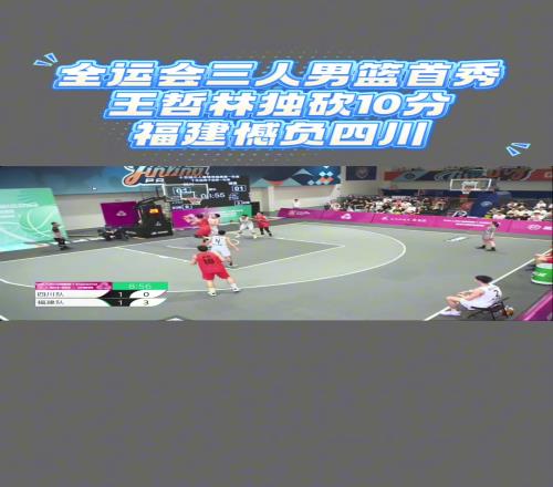 全運會三人男籃資格賽福建1820不敵四川王哲林空砍10分