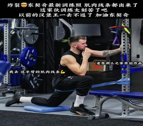 炸裂!东契奇最新训练照肌肉线条都出来了汉堡王一去不返
