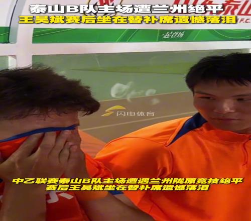 泰山B隊主場遭遇蘭州22絕平，賽後王昊斌坐在替補席遺憾落淚