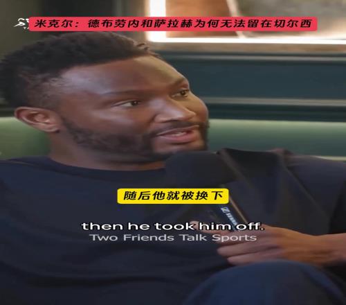 米克爾解釋：當初德布勞內與薩拉赫為何無法留在切爾西！
