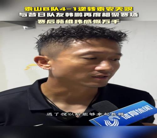 泰山B队逆转泰安天贶,与昔日队友韩鹏相聚赛场,苑维玮感慨万千