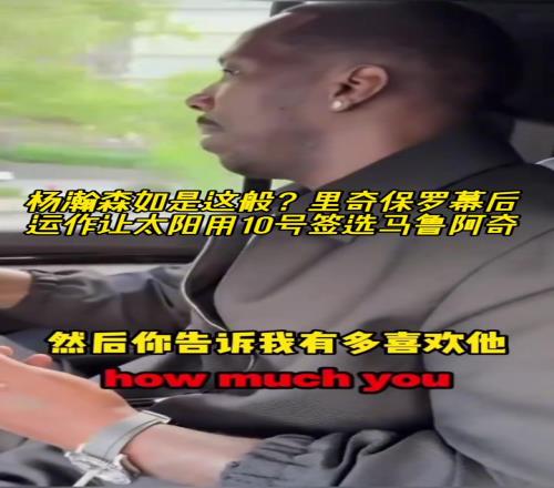 楊瀚森也是這樣里奇保羅幕后運(yùn)作讓太陽(yáng)用10號(hào)簽選馬盧阿奇