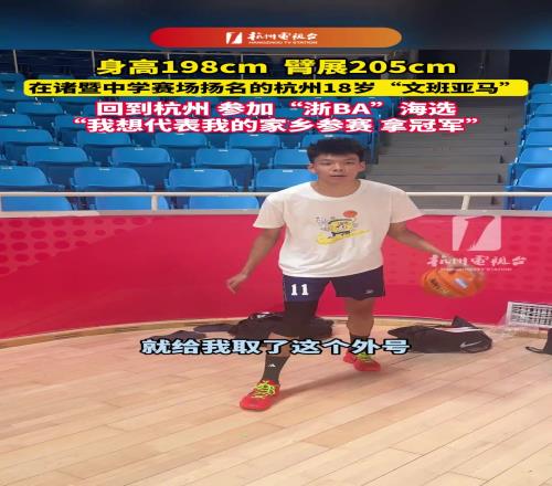 身高198cm，臂展205cm！杭州18歲“文班亞馬”參加浙BA海選！