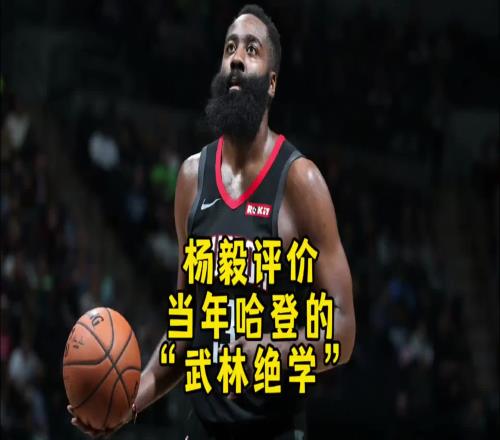 楊毅：哈登的“武林絕學”不服不行啊！當初還親口問他怎麽做到的