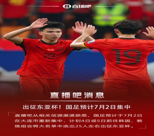 直播吧：國足預計7月2日集中，4日或5日出征東亞杯，名單25人左右