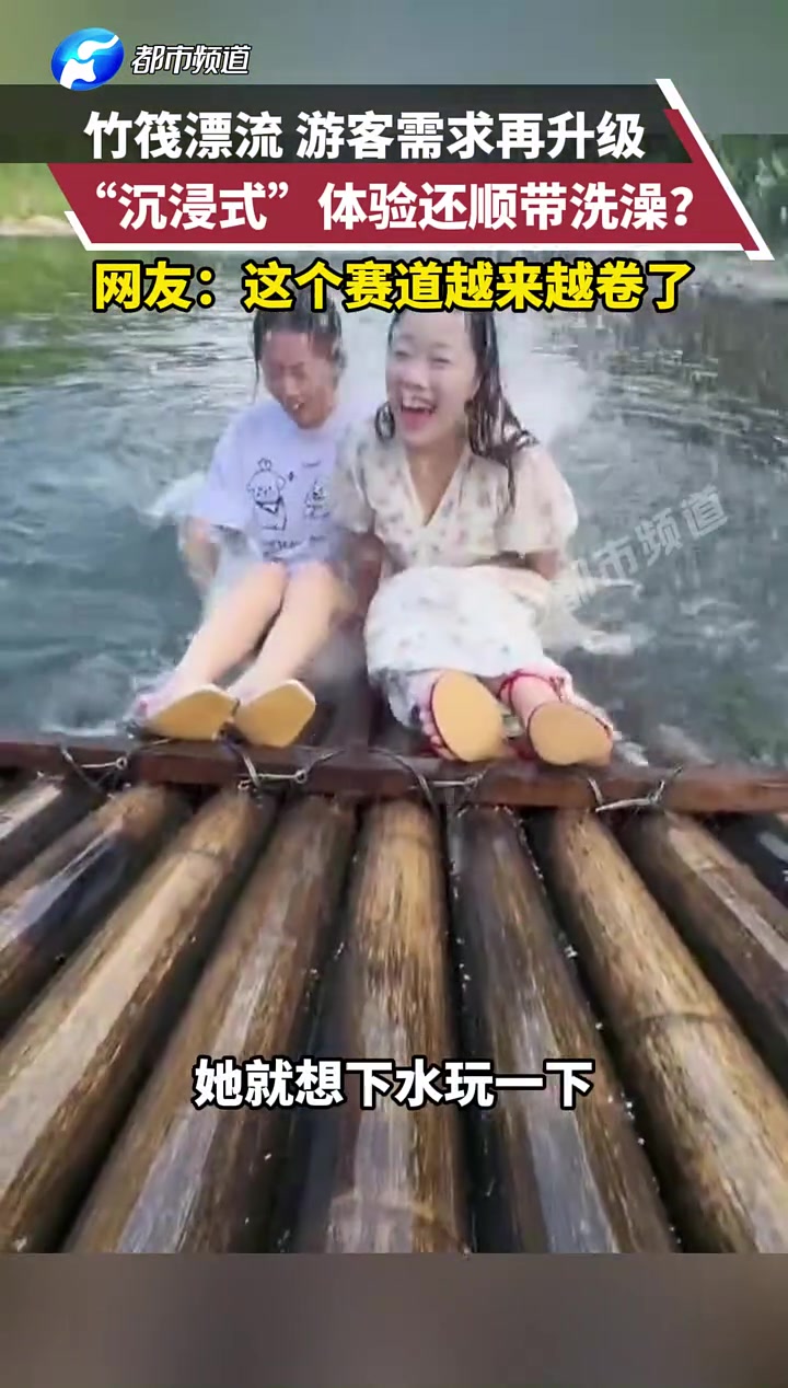 竹筏漂流游客需求再升级,“沉浸式”体验还顺带洗澡