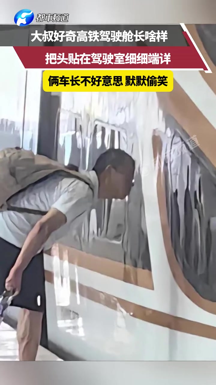 大叔好奇高铁驾驶舱长啥样,把头贴在驾驶室细细端详!