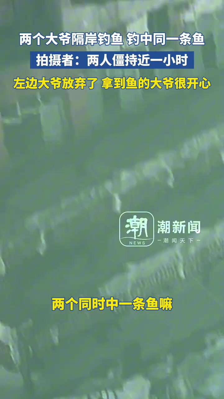 两个大爷隔岸钓鱼钓中同一条鱼拍摄者：两人僵持近一小时！