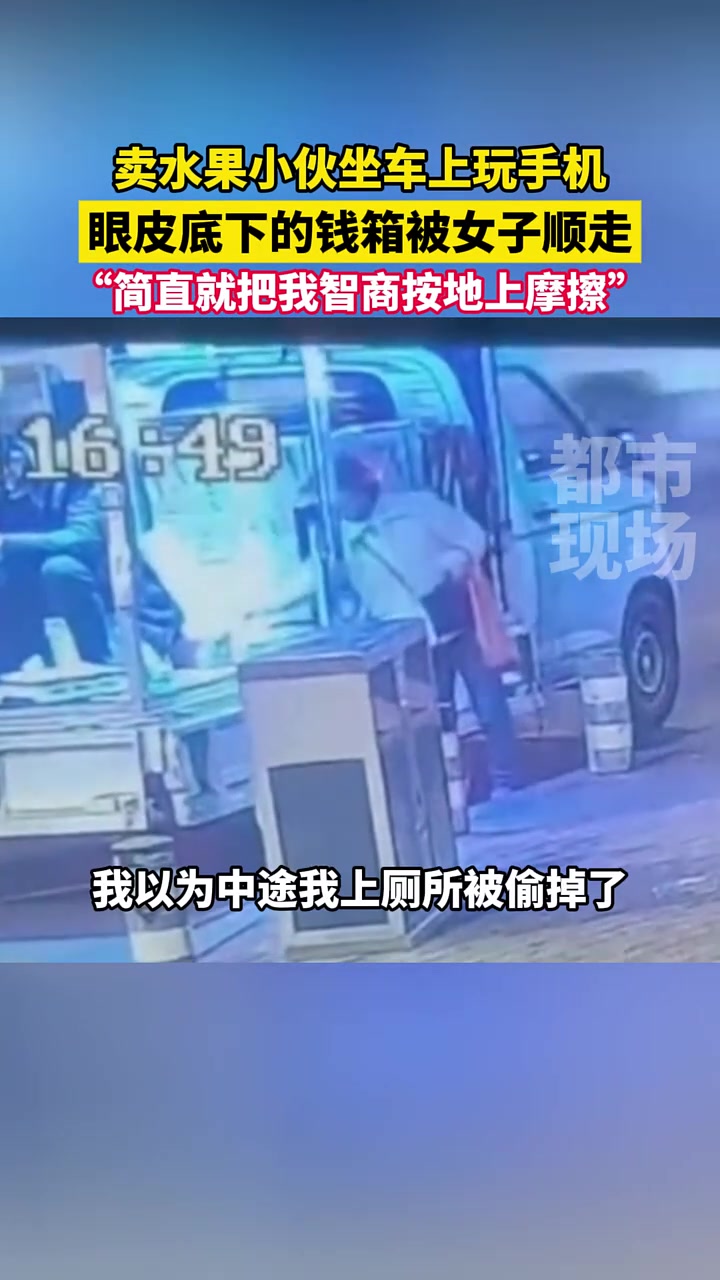 卖水果小伙坐车上玩手机，眼皮底下的钱箱被女子顺走