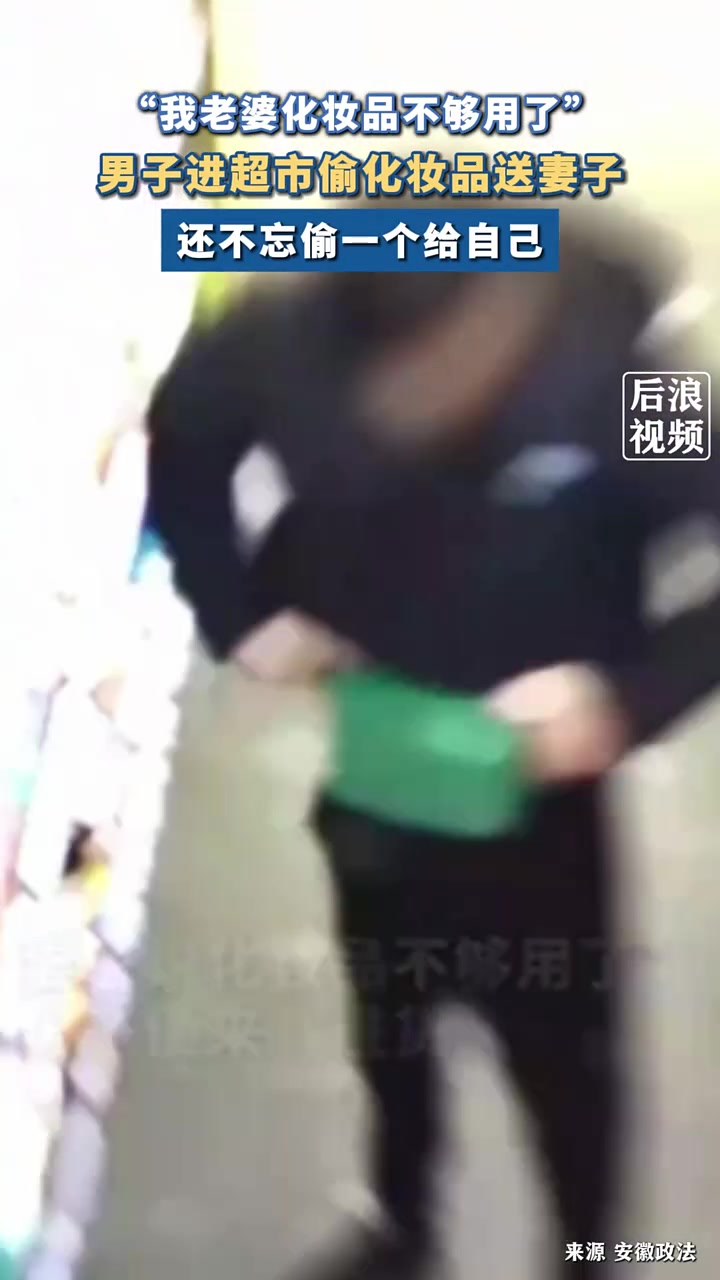 男子进超市偷化妆品送妻子，男子：我老婆化妆品不够用了