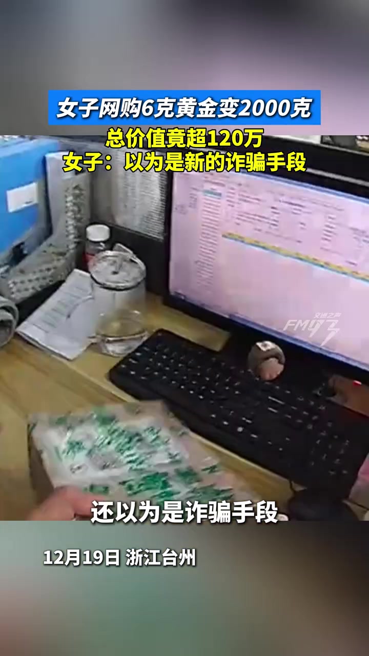 女子网购6克黄金变2000克总价值竟超120万：以为是新的诈骗手段