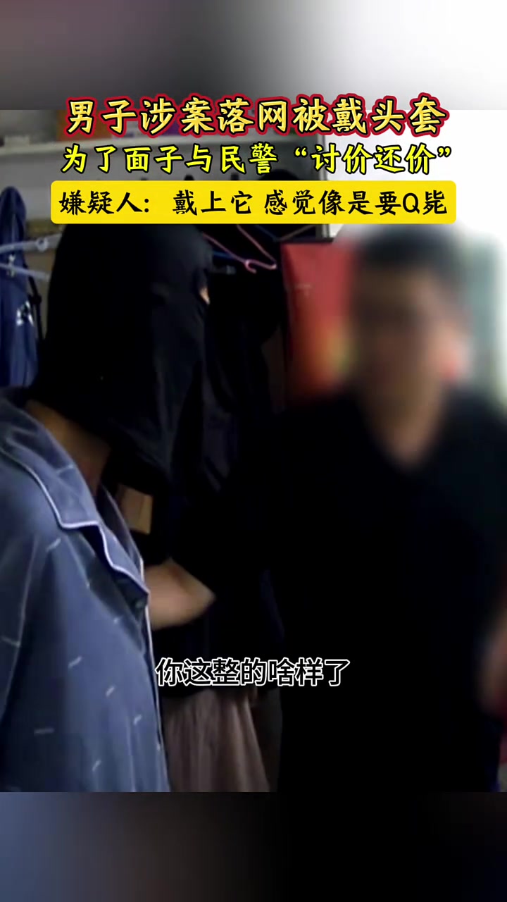 男子涉案落网被戴头套，为了面子，与民警开始了“讨价还价”！