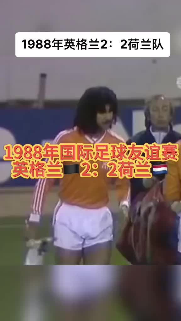 属于一代人的回忆！1988年友谊赛，英格兰2：2荷兰