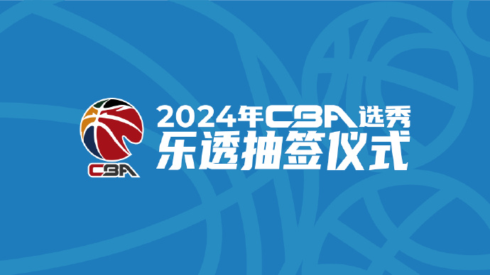 官方：2024年CBA选秀乐透抽签仪式将