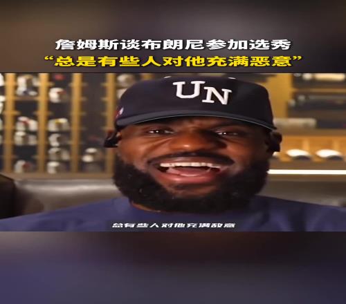 心疼儿子！老詹谈布朗尼参加选秀：总是有些人对他充满恶意！