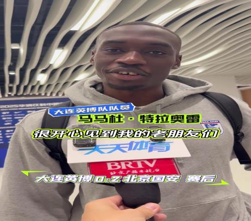 工体再见！马马杜：见到老友很开心，希望国安能夺冠！
