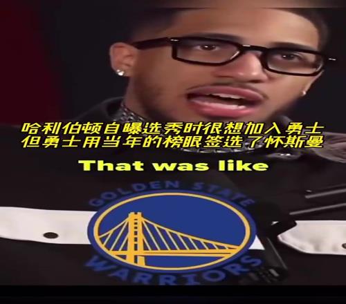 如今进总决！哈利自曝选秀时很想加入勇士，但后者榜眼选了怀斯曼
