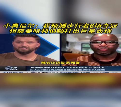 小奥尼尔赛前：我预测步行者6场夺冠但需哈利伯顿打出巨星表现
