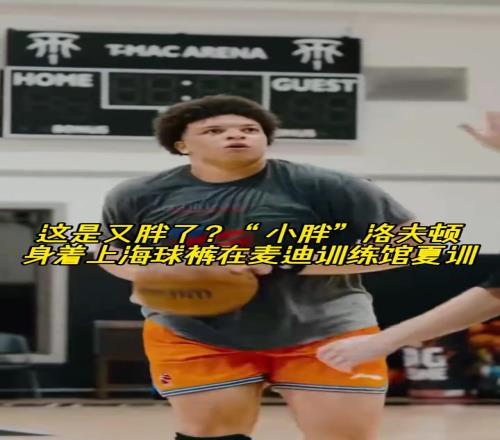 这是又胖了“小胖”洛夫顿身着上海球裤在麦迪训练馆夏训