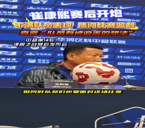 崔康熙赛后开炮：不满队员表现，质问比赛监督