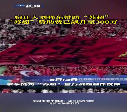 宿迁人刘强东赞助“苏超”！“苏超”赞助费已飙升至300万！