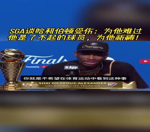 SGA谈哈利受伤：为他难过！他是了不起的球员，为他祈祷！