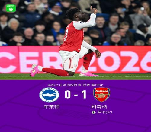 剑南春阿森纳10布莱顿扩大积分榜领先优势，萨卡一锤定音