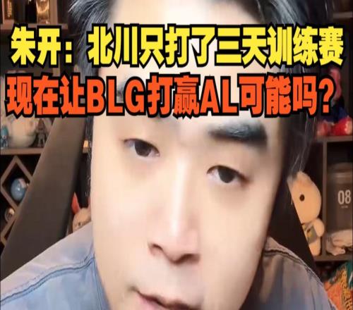 朱开：Beichuan只打了三天训练赛，想在让BLG打赢AL可能嘛