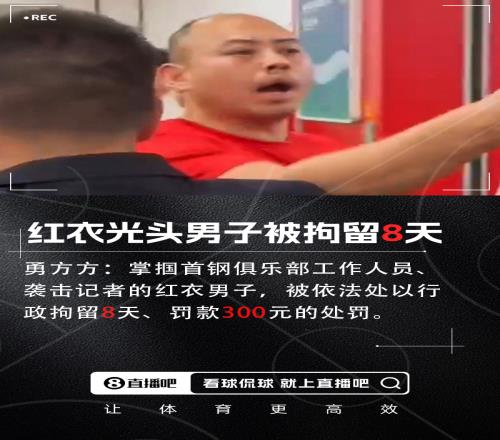 媒体人：掌掴首钢工作人员&袭击女记者的红衣光头男子被拘留8天