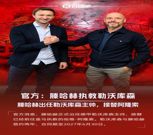 赋闲半年出山！官方：滕哈赫出任勒沃库森主帅，接替阿隆索