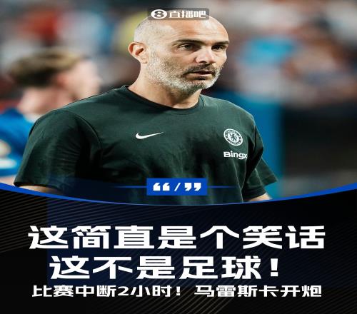 比赛中断2小时！马雷斯卡开炮：这简直是个笑话，这不是足球