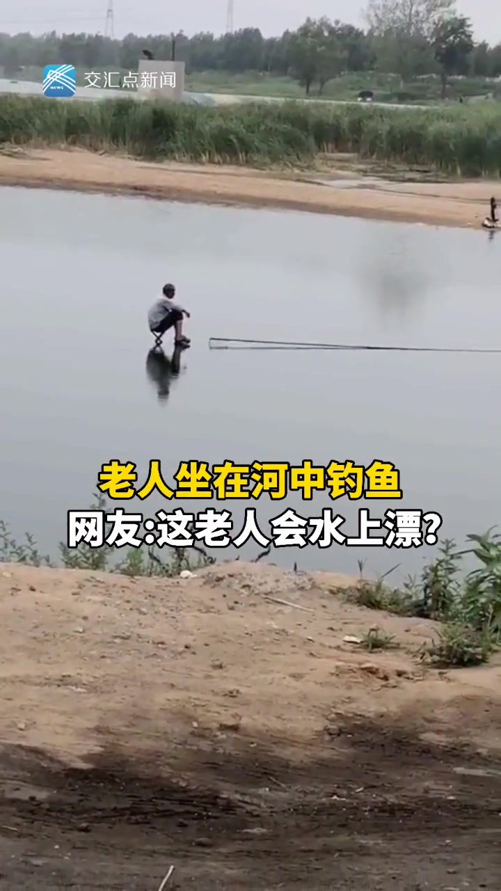 老人坐在河中钓鱼网友：这是神人吗竟会水上漂
