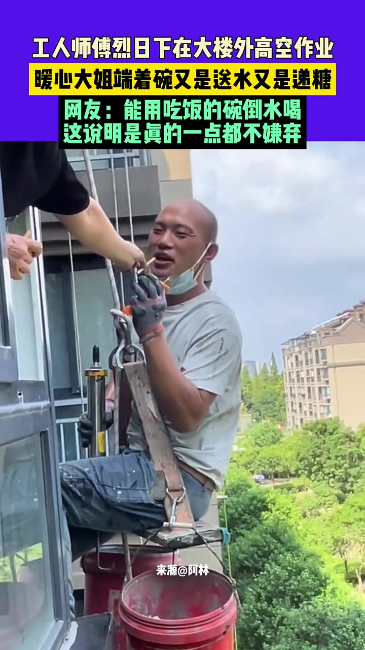 工人师傅烈日下在大楼外高空作业心大姐端着碗又是送水又是递糖