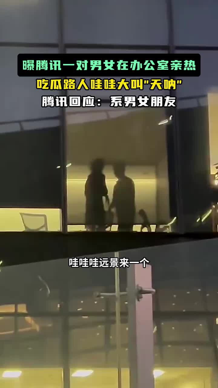 网友曝腾讯一对男女在办公室亲热吃瓜路人哇哇大叫！