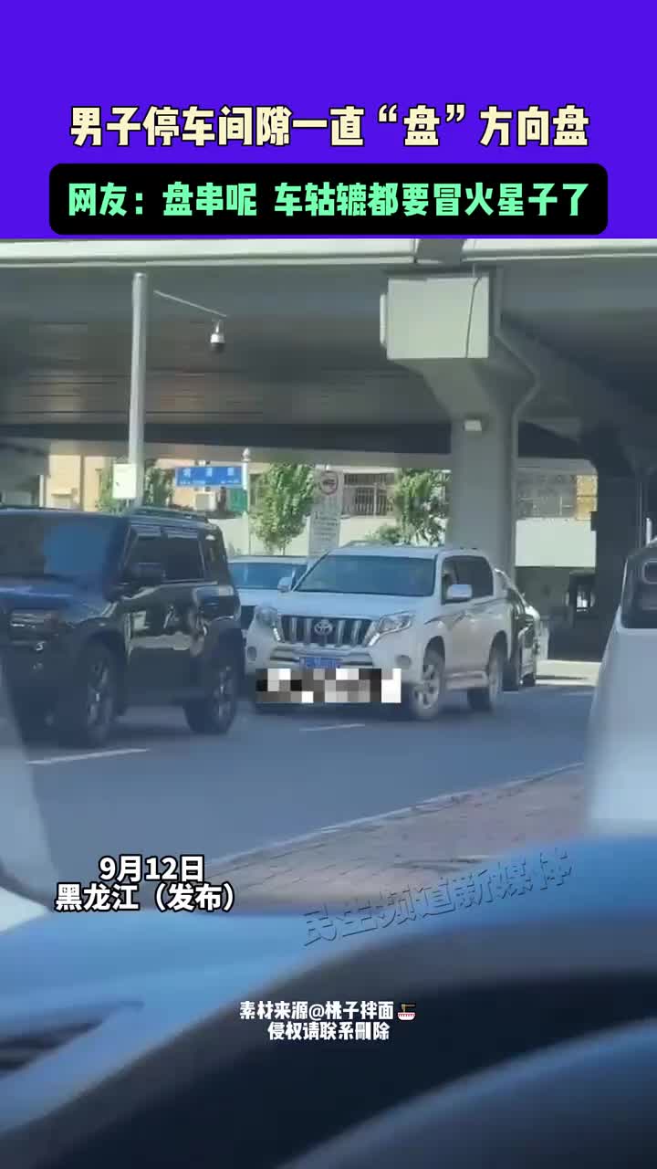 男子停车间隙一直“盘”方向盘，车轱辘都要冒火星子