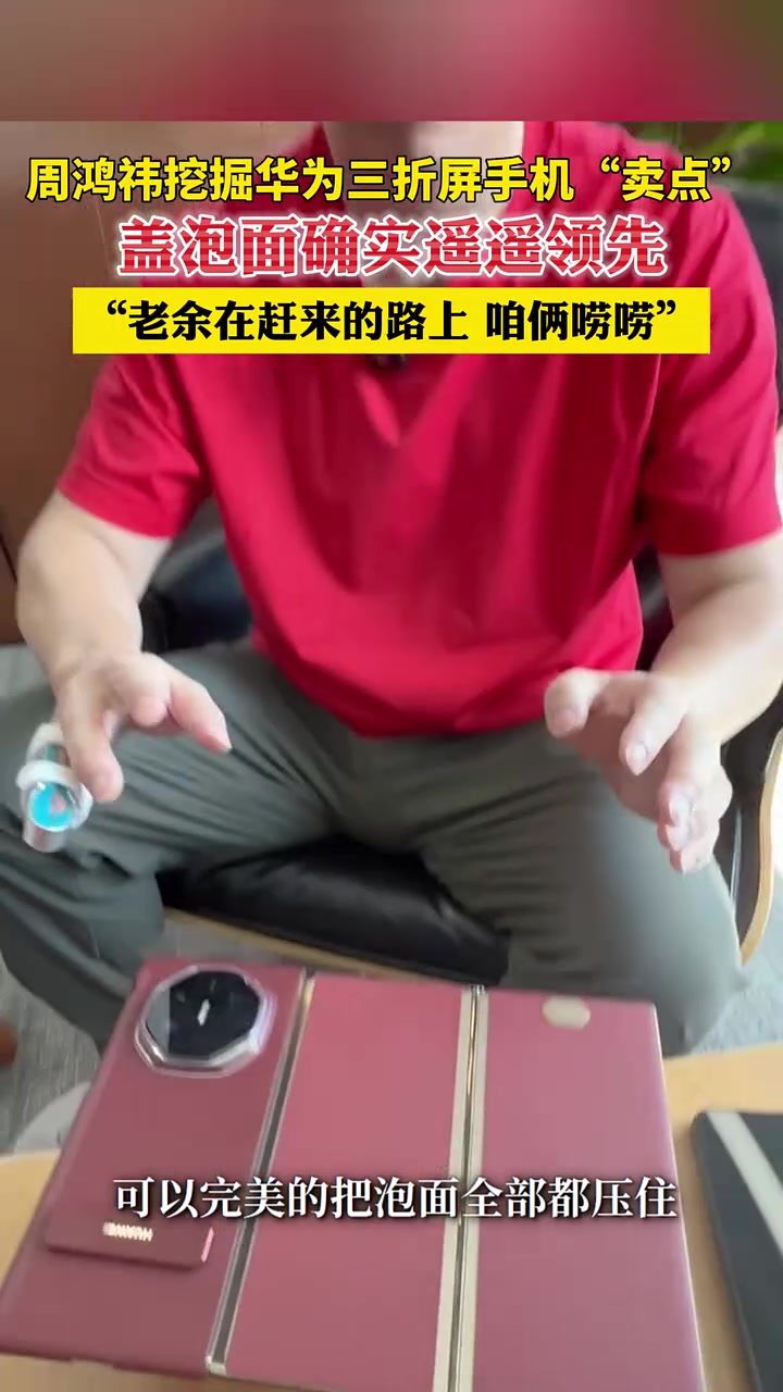周鸿祎挖掘华为三折屏手机“卖点”，盖泡面挺完美的！