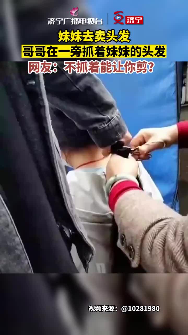 妹妹去卖头发，哥哥在一旁抓着妹妹的头发！支持哥哥的做法！