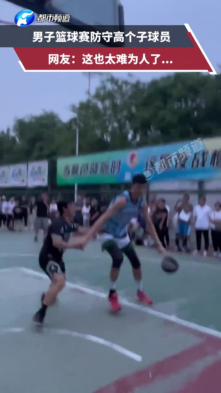 男子篮球赛防守高个子球员网友：这也太为难人了