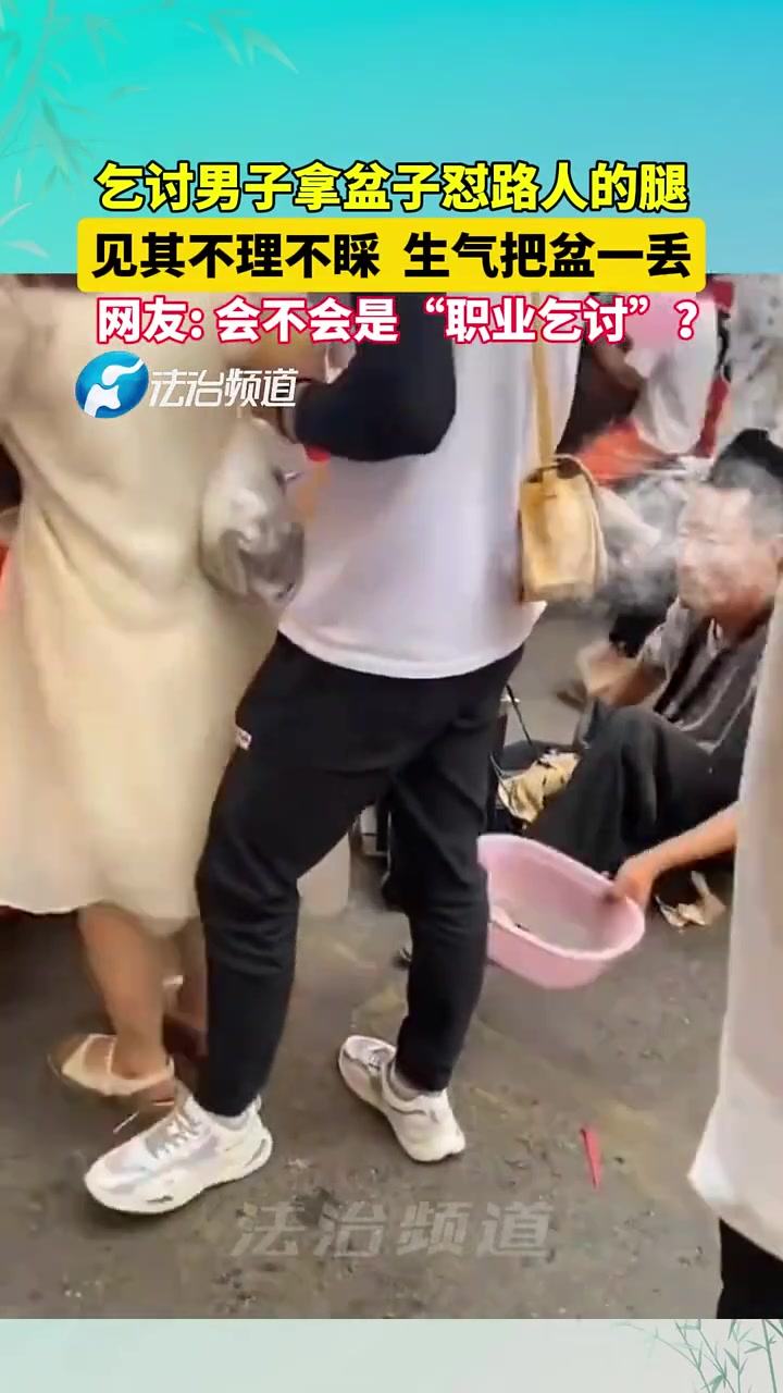 乞讨男子拿盆子怼路人的腿，见其不理睬直接把盆一丢
