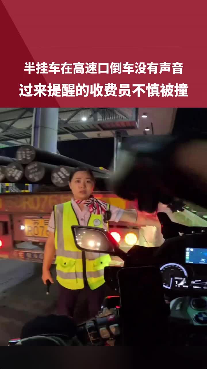 半挂车在高速口倒车没有声音，过来提醒的收费员不慎被撞！