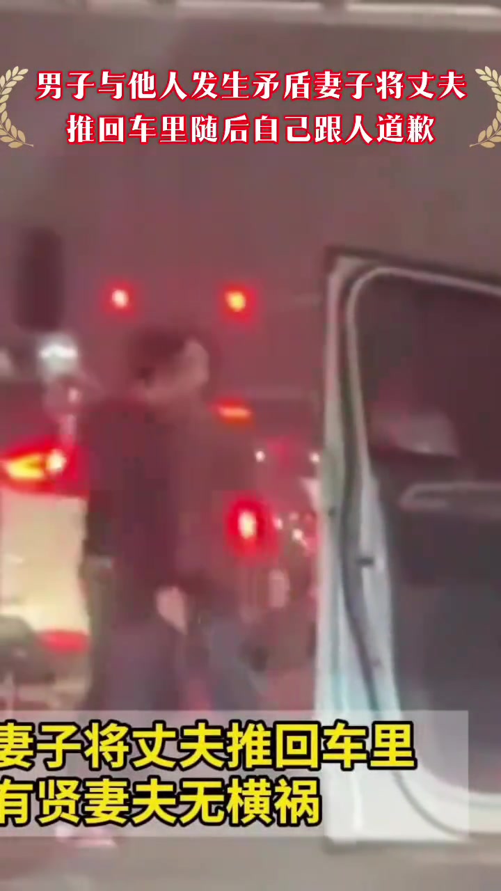 男子与他人发生矛盾，妻子将丈夫推回车里随后自己跟人道歉