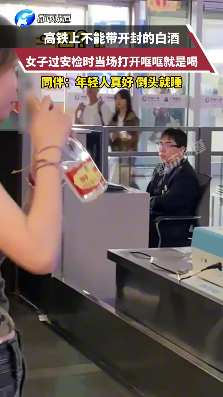高铁上不能带开封的白酒，女子过安检时当场打开哐哐就是喝