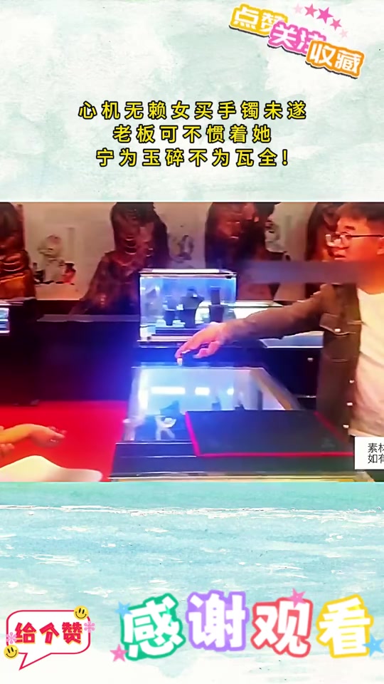 心机无赖女买手镯未遂，老板可不惯着她宁为玉碎不为瓦全！