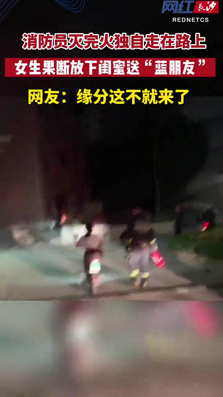 消防员灭完火独自走在路上，女生果断放下闺蜜送蓝朋友