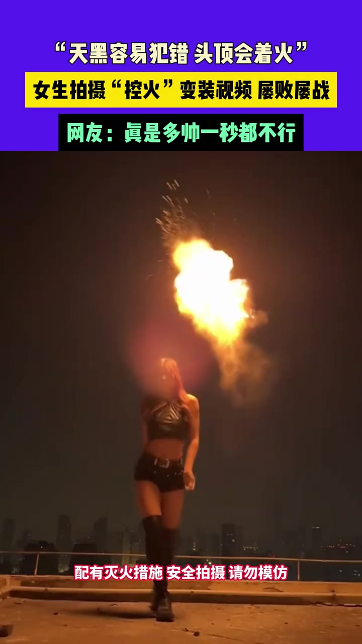 女生拍摄“控火”变装视频屡败屡战，真是多帅一秒都不行！