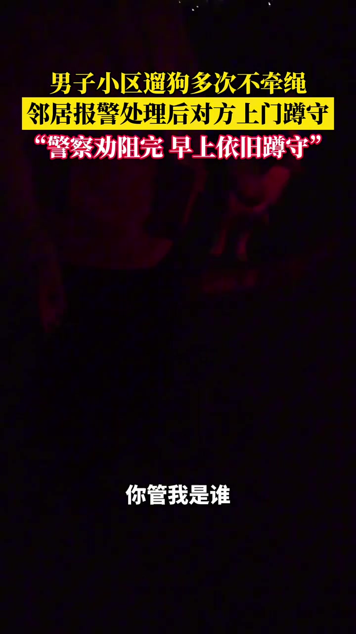 男子小区遛狗多次不牵绳，邻居不满上前理论之后
